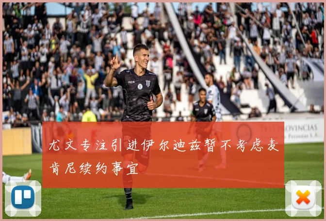 尤文专注引进伊尔迪兹暂不考虑麦肯尼续约事宜