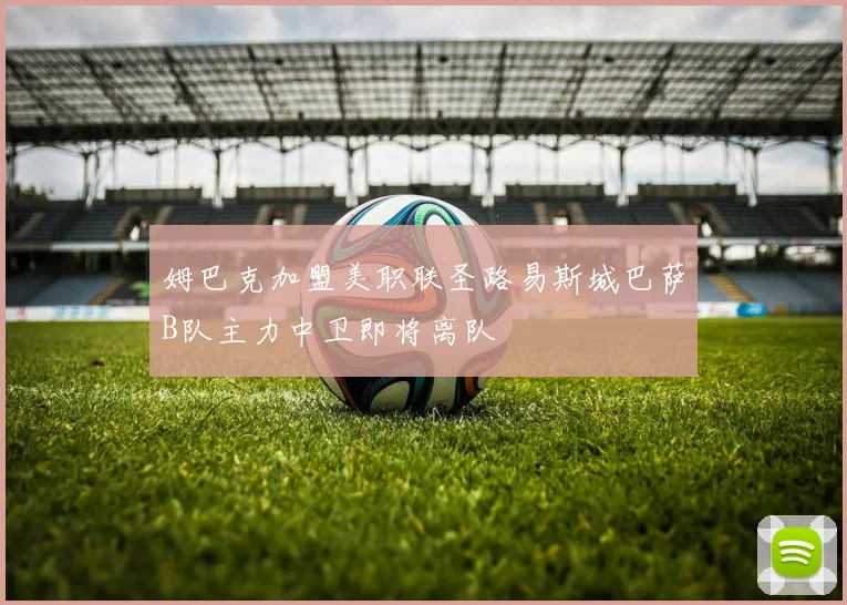 姆巴克加盟美职联圣路易斯城巴萨B队主力中卫即将离队