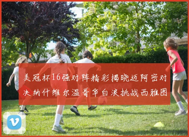 美冠杯16强对阵精彩揭晓迈阿密对决纳什维尔温哥华白浪挑战西雅图海湾人