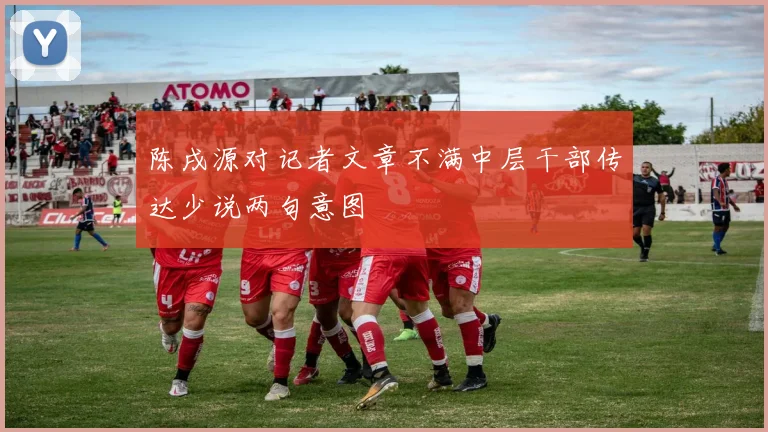 陈戌源对记者文章不满中层干部传达少说两句意图