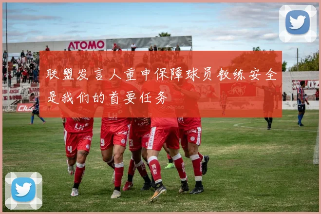 联盟发言人重申保障球员教练安全是我们的首要任务