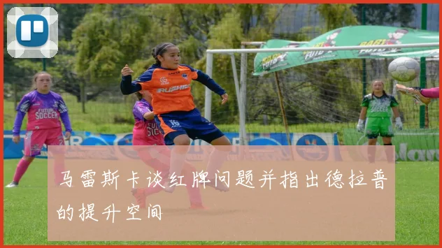 马雷斯卡谈红牌问题并指出德拉普的提升空间