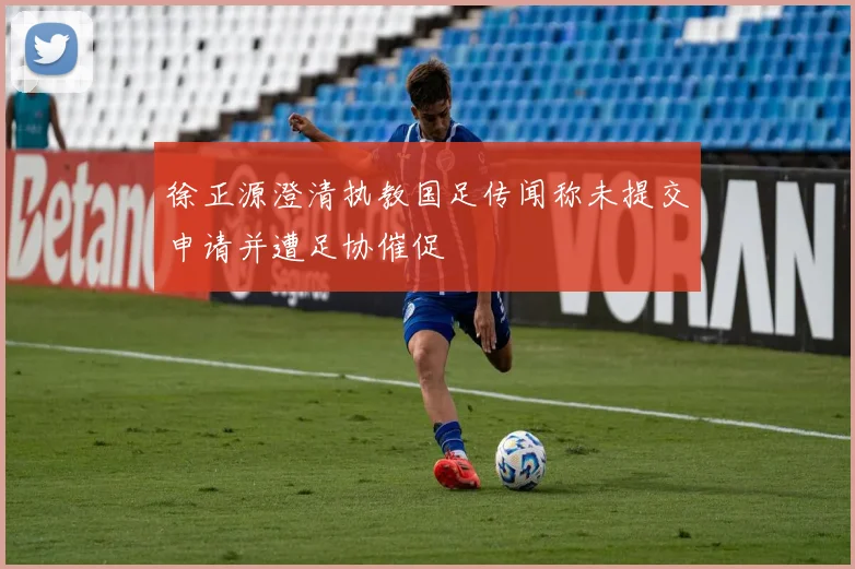 徐正源澄清执教国足传闻称未提交申请并遭足协催促