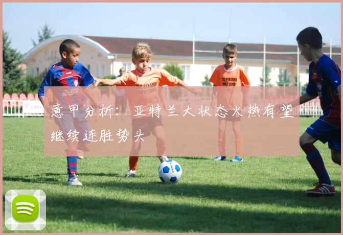 意甲分析：亚特兰大状态火热有望继续连胜势头