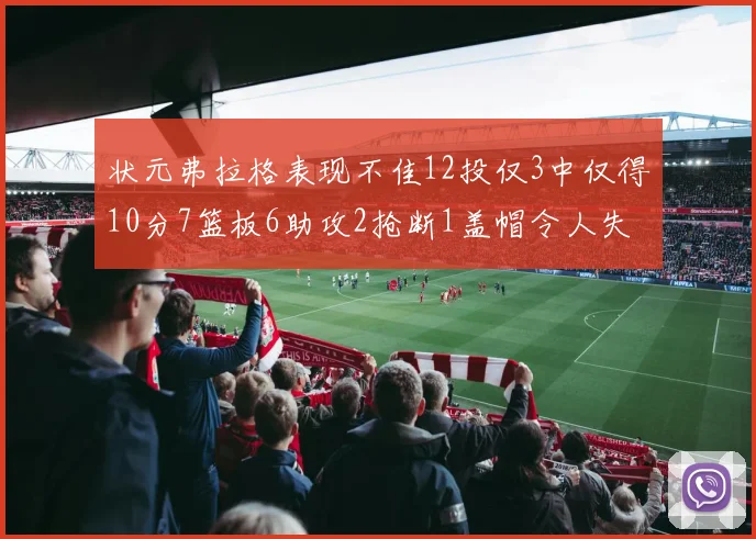 状元弗拉格表现不佳12投仅3中仅得10分7篮板6助攻2抢断1盖帽令人失望