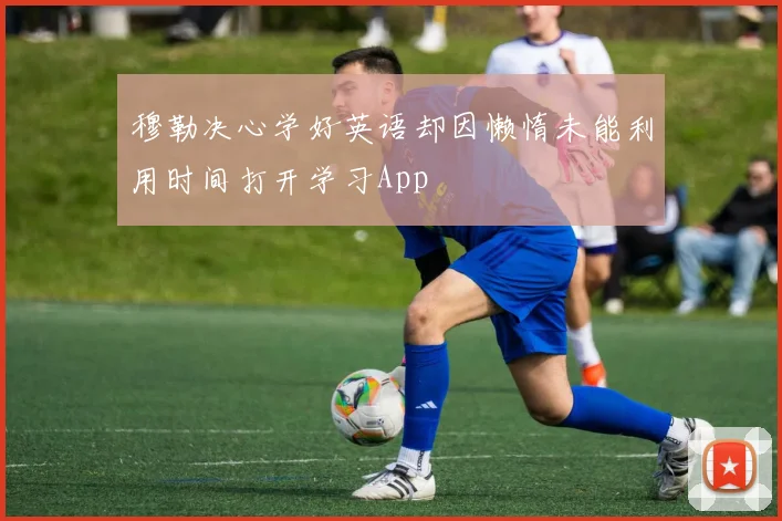 穆勒决心学好英语却因懒惰未能利用时间打开学习App