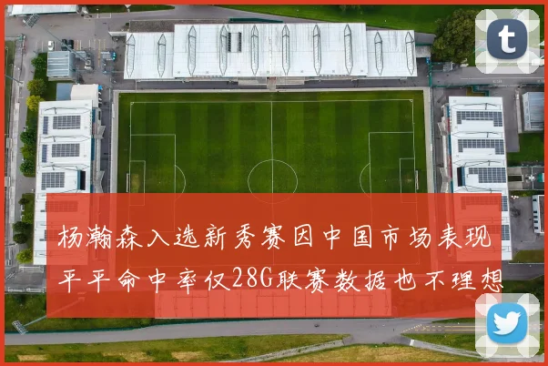 杨瀚森入选新秀赛因中国市场表现平平命中率仅28G联赛数据也不理想