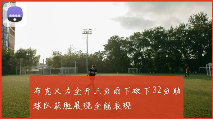 布克火力全开三分雨下砍下32分助球队获胜展现全能表现