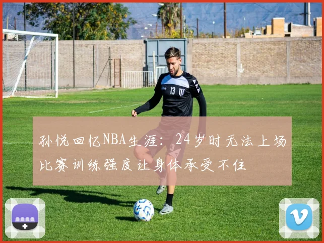 孙悦回忆NBA生涯：24岁时无法上场比赛训练强度让身体承受不住