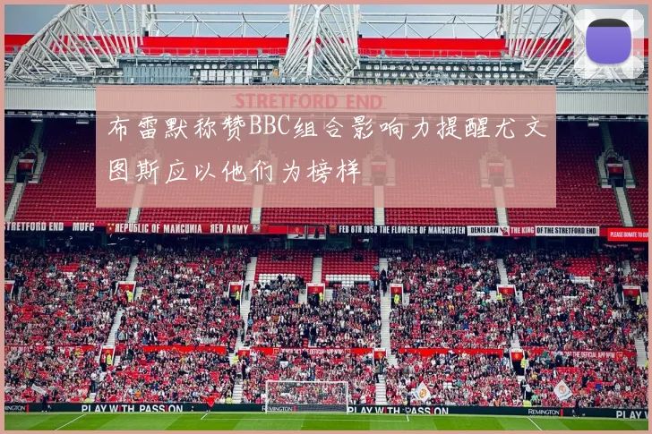 布雷默称赞BBC组合影响力提醒尤文图斯应以他们为榜样
