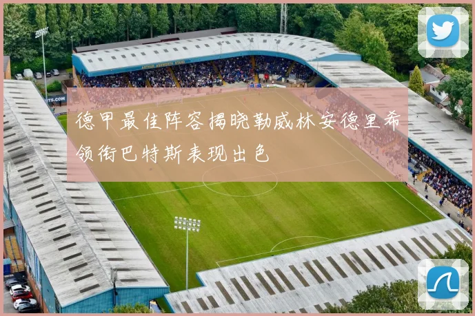 德甲最佳阵容揭晓勒威林安德里希领衔巴特斯表现出色