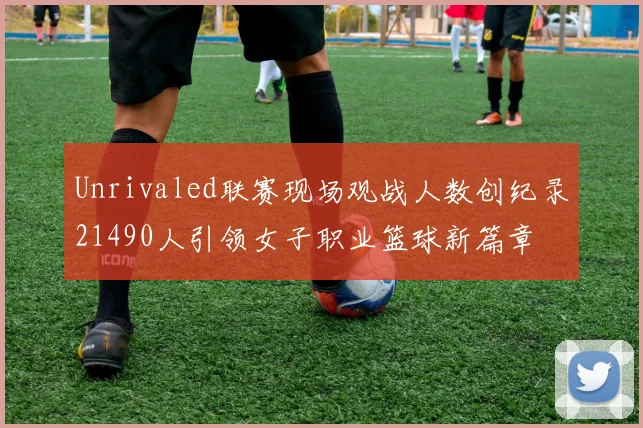 Unrivaled联赛现场观战人数创纪录21490人引领女子职业篮球新篇章