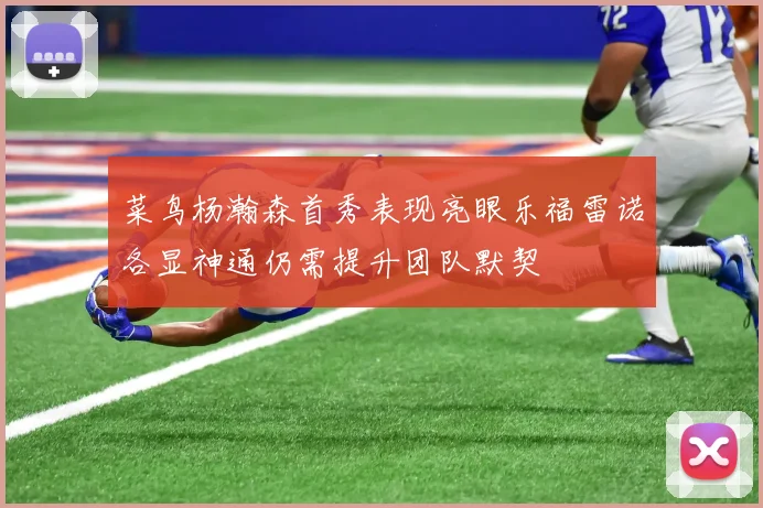 菜鸟杨瀚森首秀表现亮眼乐福雷诺各显神通仍需提升团队默契