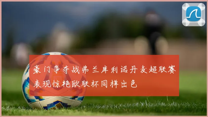 豪门争夺战弗兰库利诺丹麦超联赛表现惊艳欧联杯同样出色