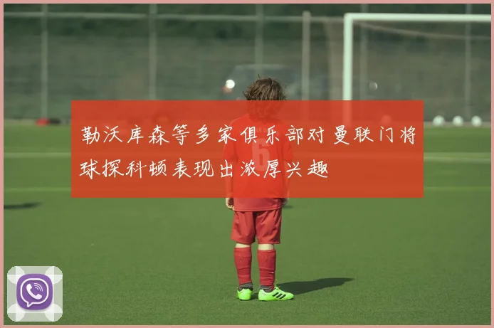 勒沃库森等多家俱乐部对曼联门将球探科顿表现出浓厚兴趣