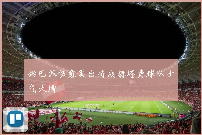 姆巴佩伤愈复出将战赫塔费球队士气大增