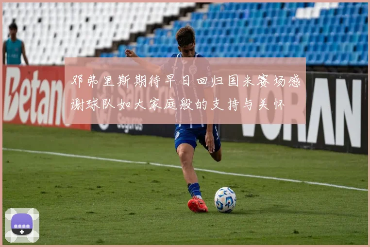 邓弗里斯期待早日回归国米赛场感谢球队如大家庭般的支持与关怀