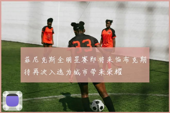 菲尼克斯全明星赛即将来临布克期待再次入选为城市带来荣耀