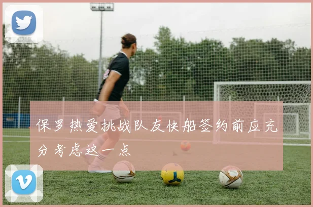 保罗热爱挑战队友快船签约前应充分考虑这一点