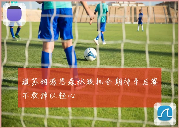 道苏姆感恩森林狼机会期待季后赛不敢掉以轻心