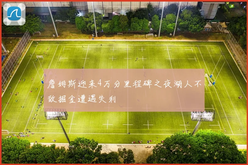 詹姆斯迎来4万分里程碑之夜湖人不敌掘金遭遇失利