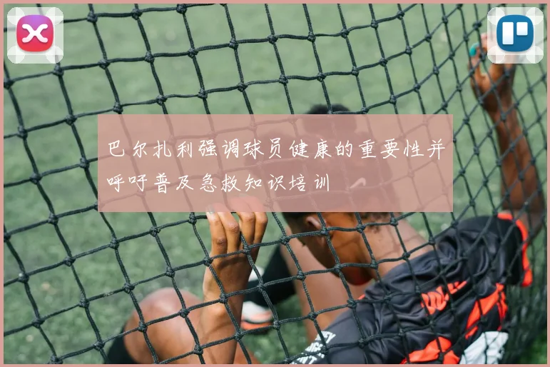 巴尔扎利强调球员健康的重要性并呼吁普及急救知识培训