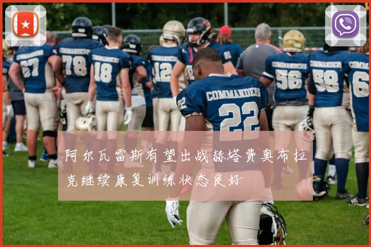 阿尔瓦雷斯有望出战赫塔费奥布拉克继续康复训练状态良好